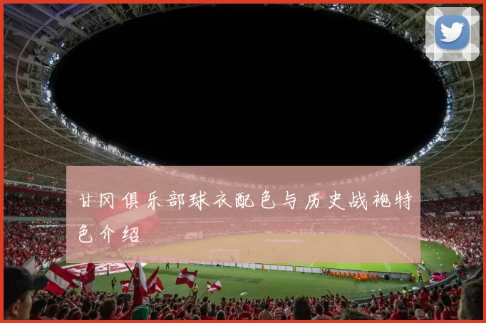 甘冈俱乐部球衣配色与历史战袍特色介绍