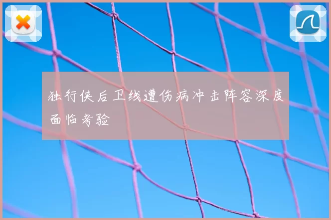 独行侠后卫线遭伤病冲击阵容深度面临考验