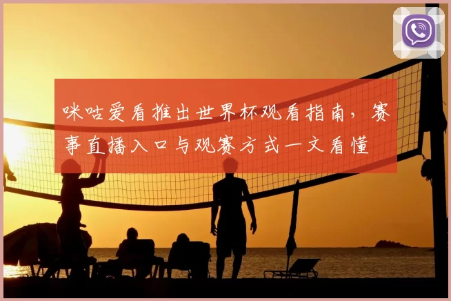 咪咕爱看推出世界杯观看指南，赛事直播入口与观赛方式一文看懂