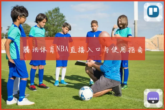 腾讯体育NBA直播入口与使用指南