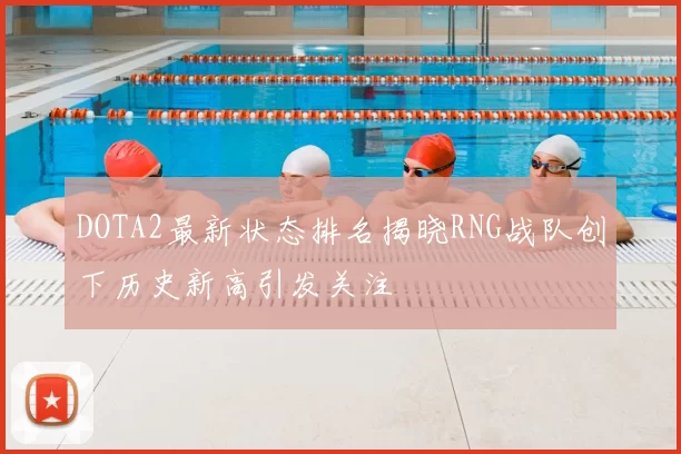 DOTA2最新状态排名揭晓RNG战队创下历史新高引发关注