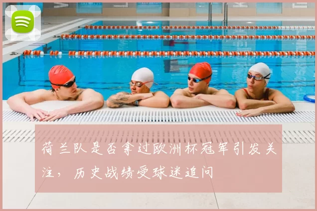 荷兰队是否拿过欧洲杯冠军引发关注，历史战绩受球迷追问