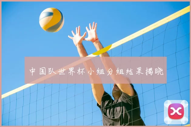 中国队世界杯小组分组结果揭晓