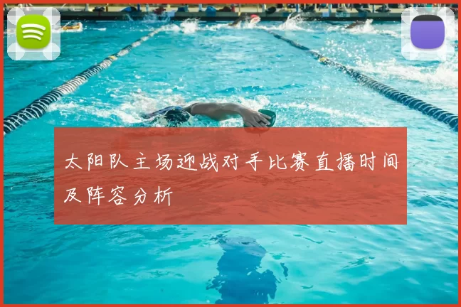 太阳队主场迎战对手比赛直播时间及阵容分析