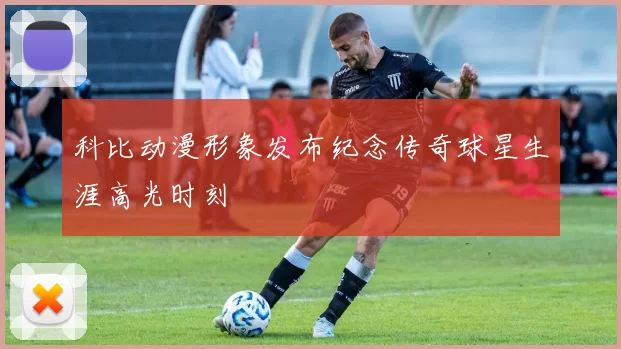 科比动漫形象发布纪念传奇球星生涯高光时刻