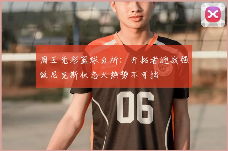 周五竞彩篮球分析：开拓者迎战强敌尼克斯状态火热势不可挡