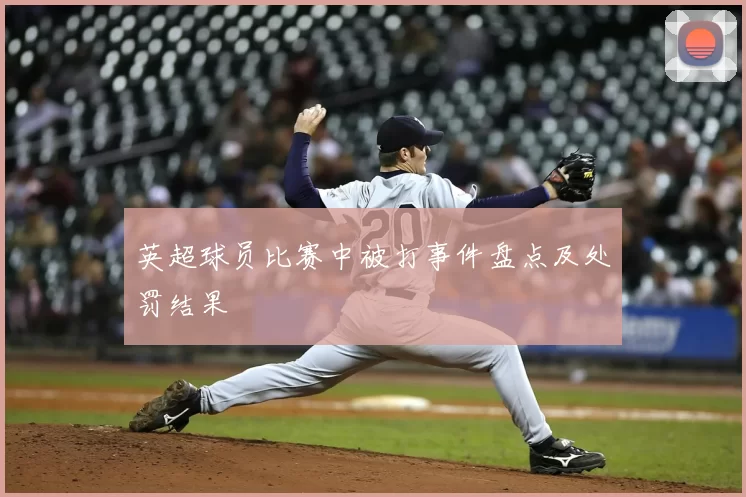 英超球员比赛中被打事件盘点及处罚结果