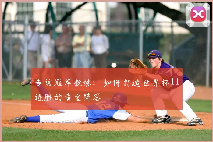 专访冠军教练:如何打造世界杯11连胜的黄金阵容