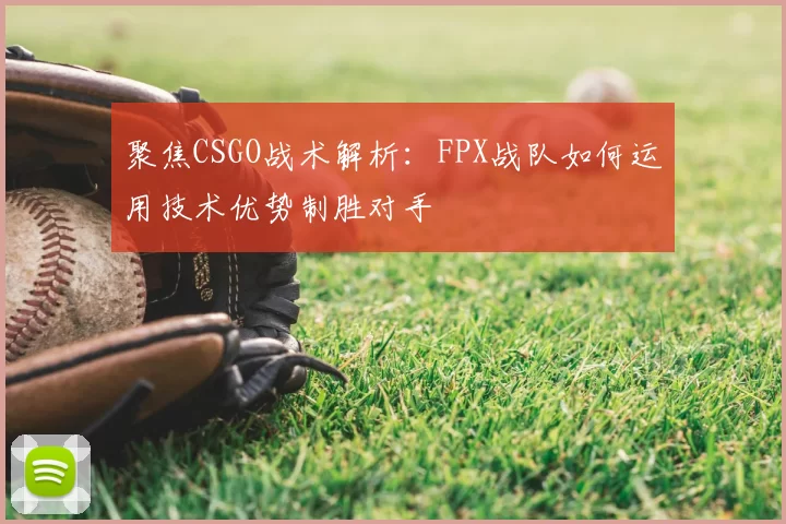 聚焦CSGO战术解析：FPX战队如何运用技术优势制胜对手