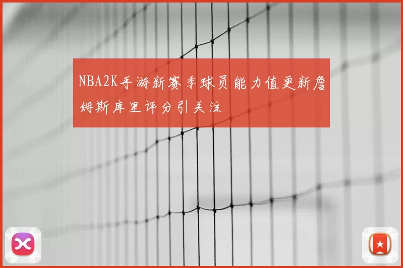 NBA2K手游新赛季球员能力值更新詹姆斯库里评分引关注