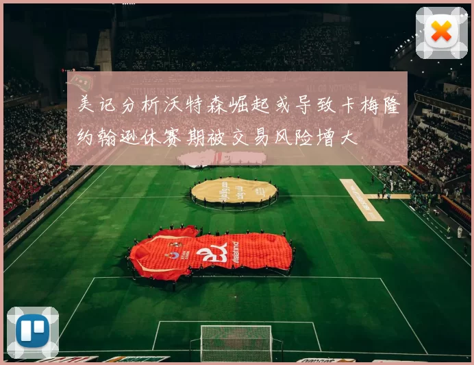 美记分析沃特森崛起或导致卡梅隆约翰逊休赛期被交易风险增大