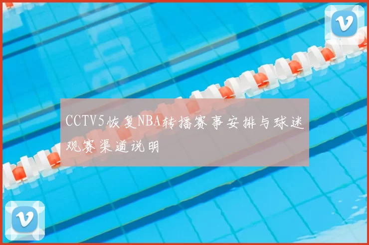 CCTV5恢复NBA转播赛事安排与球迷观赛渠道说明