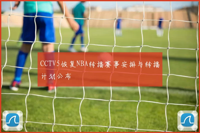 CCTV5恢复NBA转播赛事安排与转播计划公布