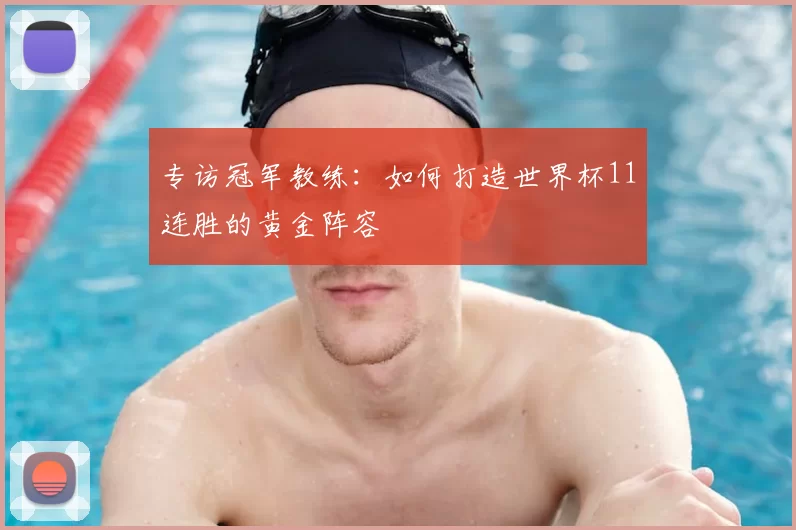 专访冠军教练：如何打造世界杯11连胜的黄金阵容