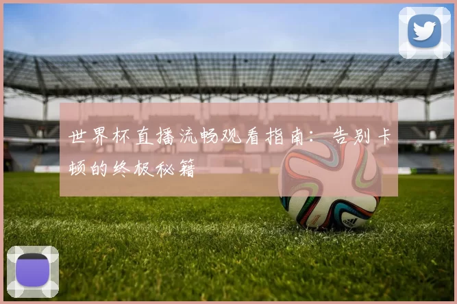 世界杯直播流畅观看指南：告别卡顿的终极秘籍