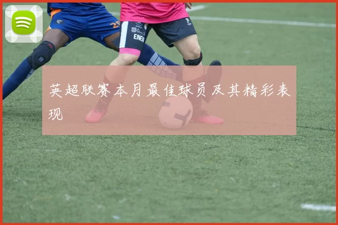 英超联赛本月最佳球员及其精彩表现