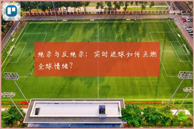 绝杀与反绝杀：实时进球如何点燃全球情绪？