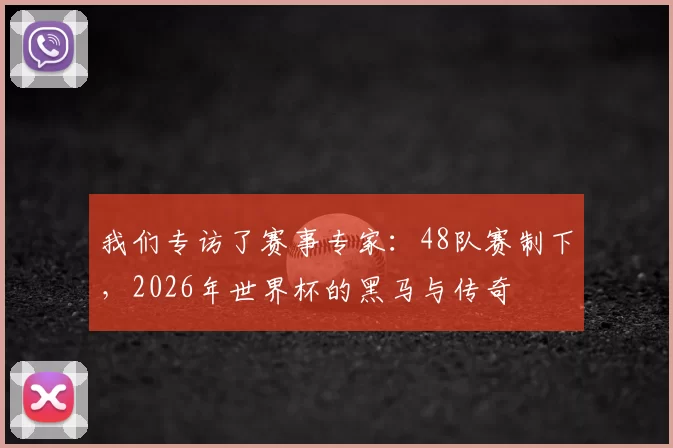 我们专访了赛事专家：48队赛制下，2026年世界杯的黑马与传奇