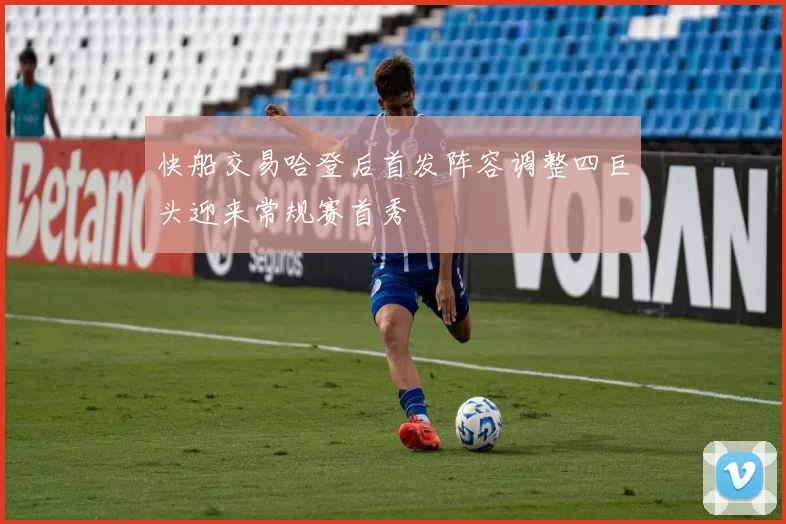 快船交易哈登后首发阵容调整四巨头迎来常规赛首秀