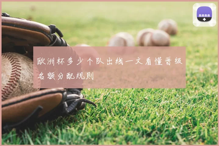 欧洲杯多少个队出线一文看懂晋级名额分配规则