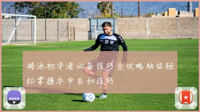 游泳初学者必备技巧全攻略助你轻松掌握水中自如技巧