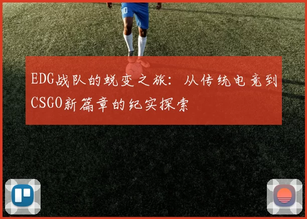 EDG战队的蜕变之旅：从传统电竞到CSGO新篇章的纪实探索