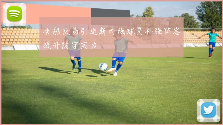 快船交易引进新内线球员补强阵容提升防守实力