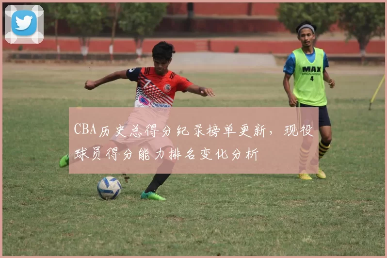CBA历史总得分纪录榜单更新，现役球员得分能力排名变化分析