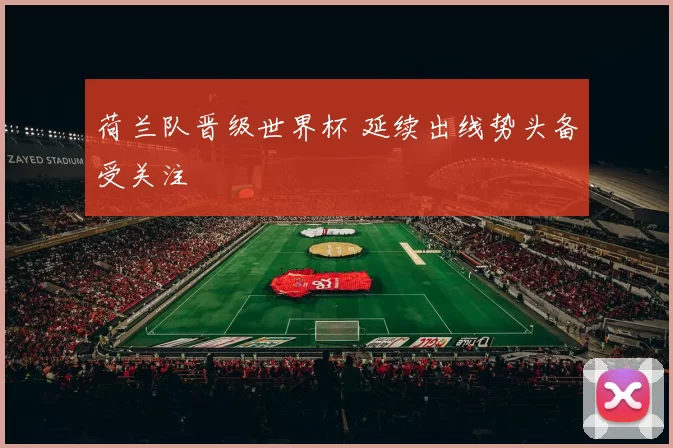 荷兰队晋级世界杯 延续出线势头备受关注