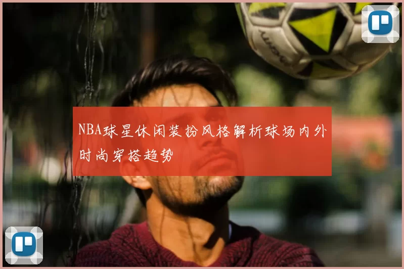 NBA球星休闲装扮风格解析球场内外时尚穿搭趋势