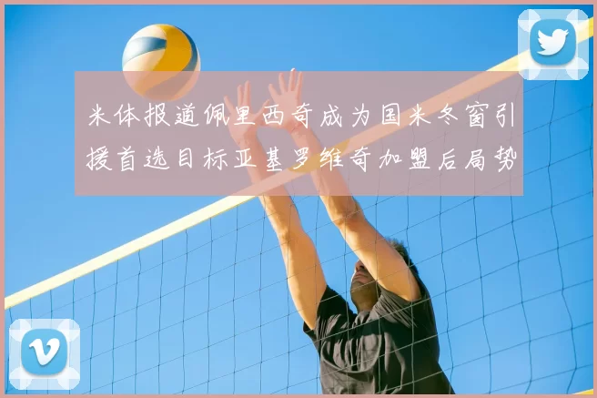 米体报道佩里西奇成为国米冬窗引援首选目标亚基罗维奇加盟后局势明朗