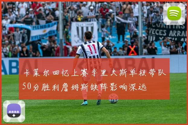 卡莱尔回忆上赛季里夫斯单核带队50分胜利詹姆斯缺阵影响深远