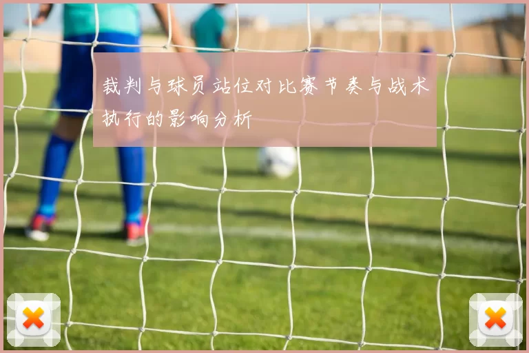 裁判与球员站位对比赛节奏与战术执行的影响分析