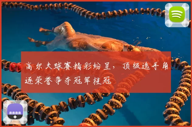 高尔夫球赛精彩纷呈，顶级选手角逐荣誉争夺冠军桂冠