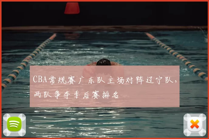 CBA常规赛广东队主场对阵辽宁队，两队争夺季后赛排名