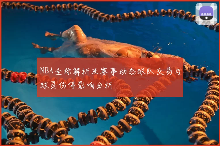 NBA全称解析及赛事动态球队交易与球员伤停影响分析