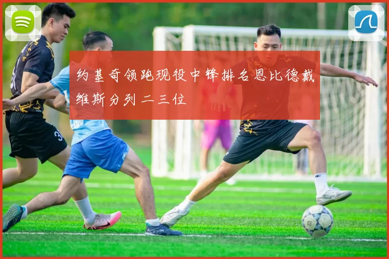 约基奇领跑现役中锋排名恩比德戴维斯分列二三位