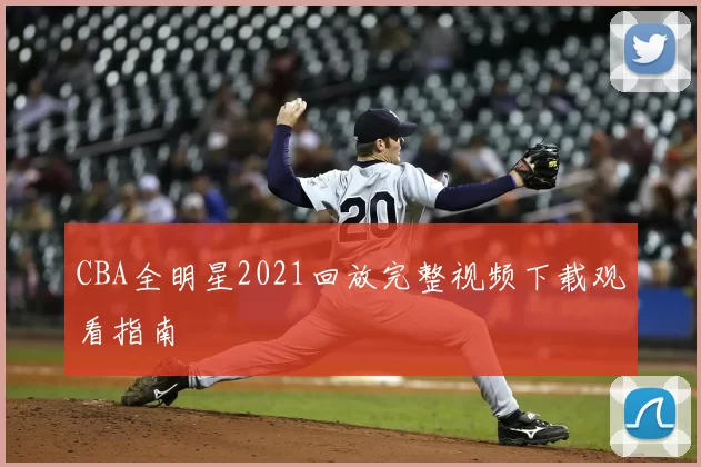 CBA全明星2021回放完整视频下载观看指南