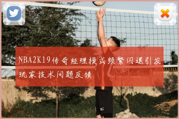 NBA2K19传奇经理模式频繁闪退引发玩家技术问题反馈