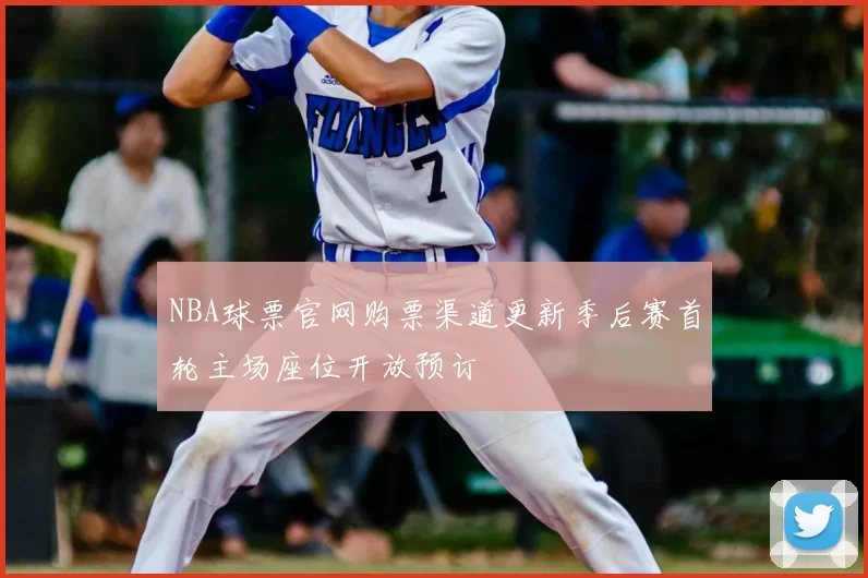 NBA球票官网购票渠道更新季后赛首轮主场座位开放预订