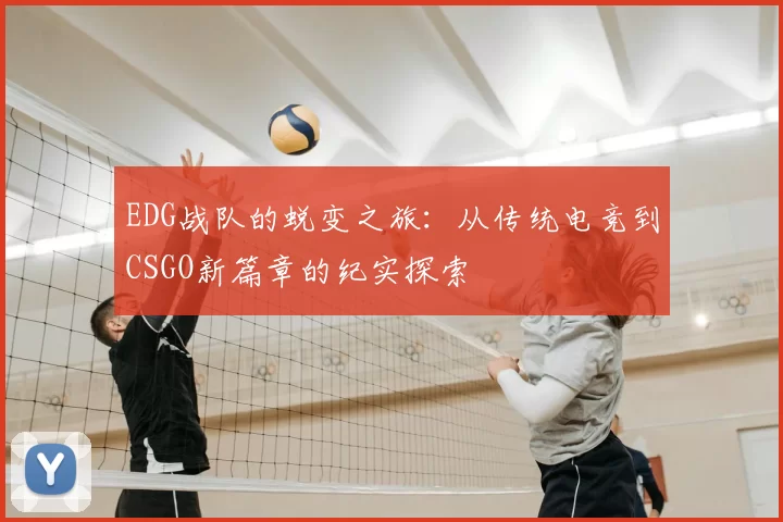 EDG战队的蜕变之旅：从传统电竞到CSGO新篇章的纪实探索