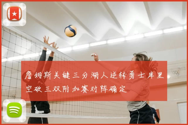 詹姆斯关键三分湖人逆转勇士库里空砍三双附加赛对阵确定