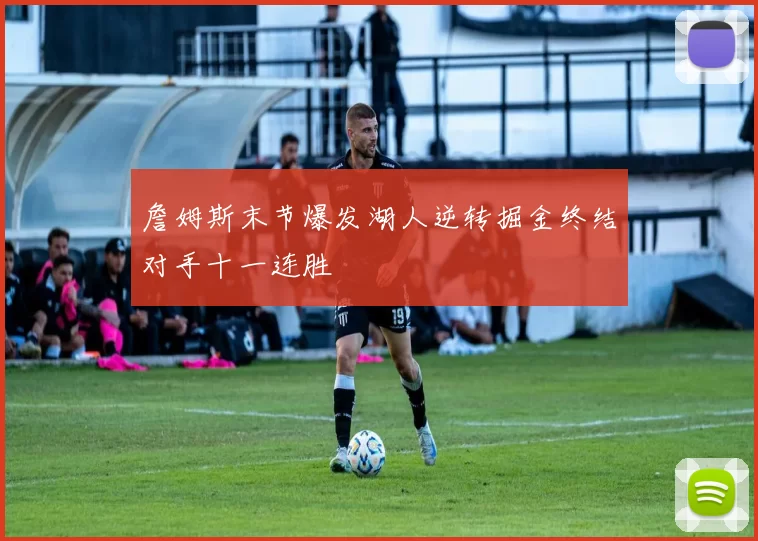 詹姆斯末节爆发湖人逆转掘金终结对手十一连胜