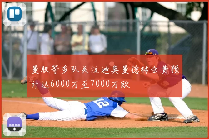曼联等多队关注迪奥曼德转会费预计达6000万至7000万欧