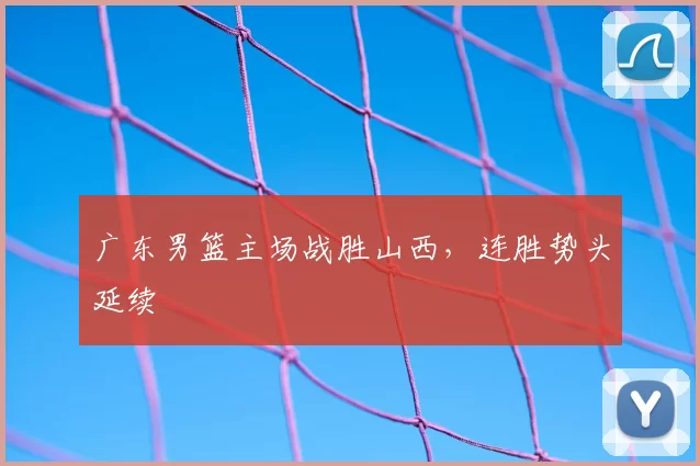 广东男篮主场战胜山西，连胜势头延续