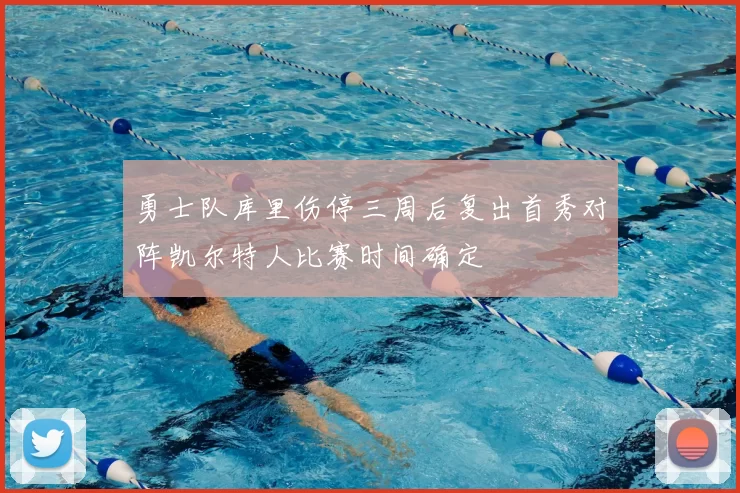 勇士队库里伤停三周后复出首秀对阵凯尔特人比赛时间确定