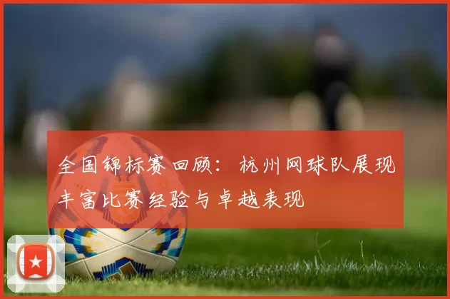 全国锦标赛回顾:杭州网球队展现丰富比赛经验与卓越表现
