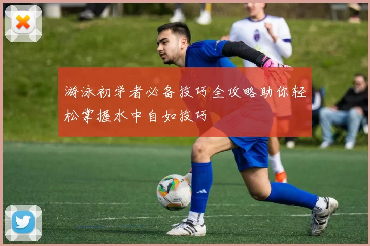 游泳初学者必备技巧全攻略助你轻松掌握水中自如技巧