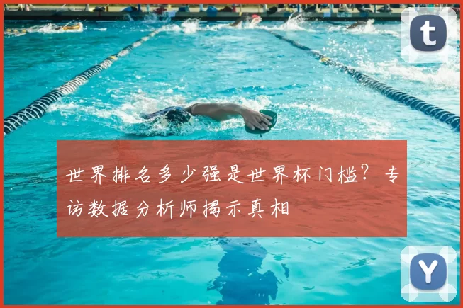 世界排名多少强是世界杯门槛？专访数据分析师揭示真相