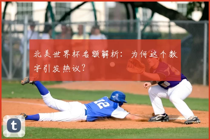 北美世界杯名额解析：为何这个数字引发热议？